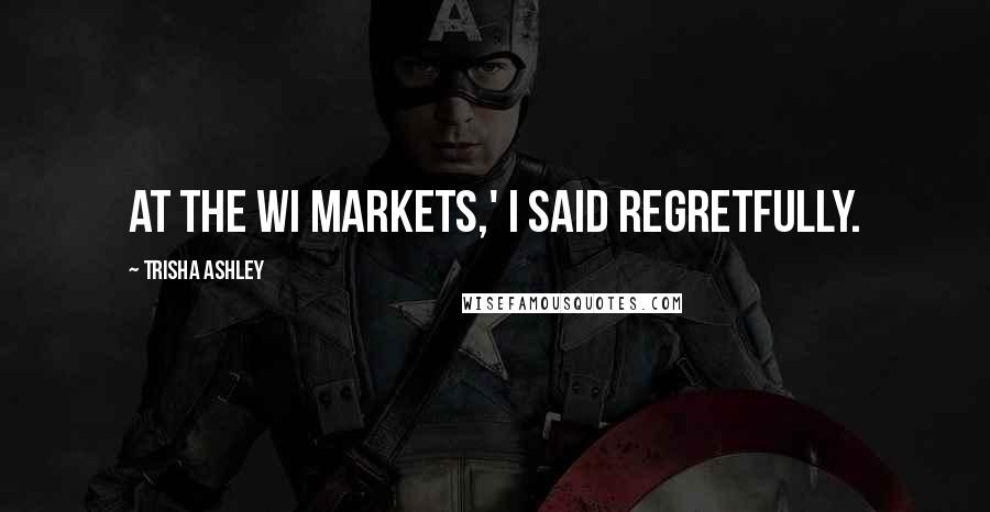 Trisha Ashley Quotes: at the WI Markets,' I said regretfully.
