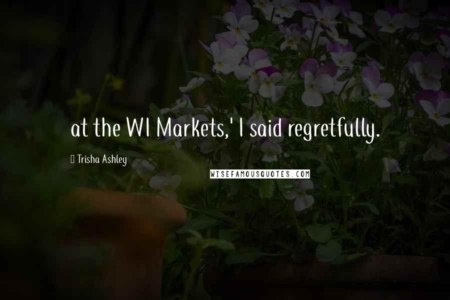 Trisha Ashley Quotes: at the WI Markets,' I said regretfully.