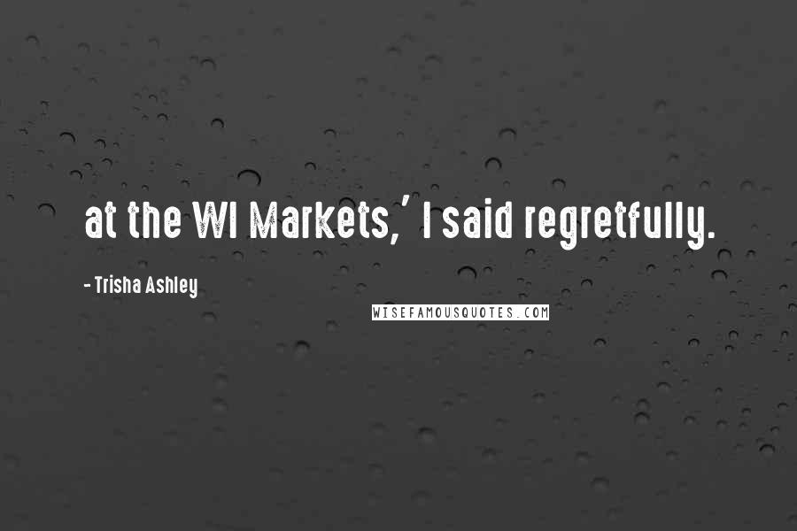 Trisha Ashley Quotes: at the WI Markets,' I said regretfully.