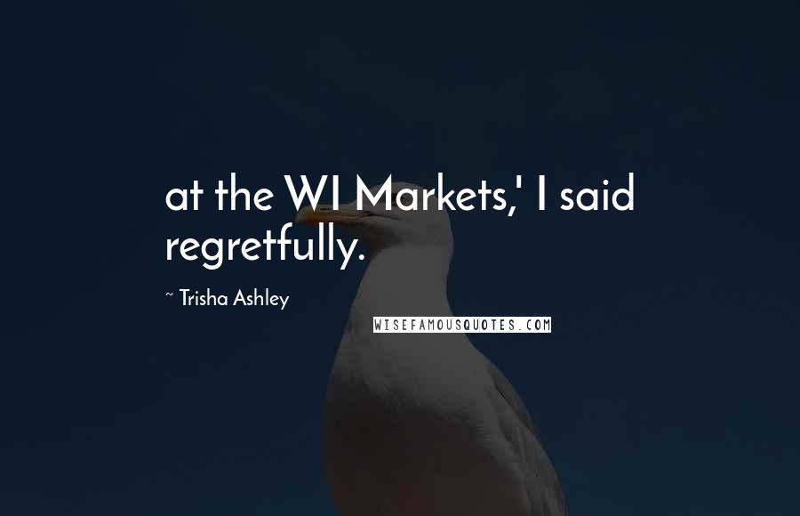 Trisha Ashley Quotes: at the WI Markets,' I said regretfully.