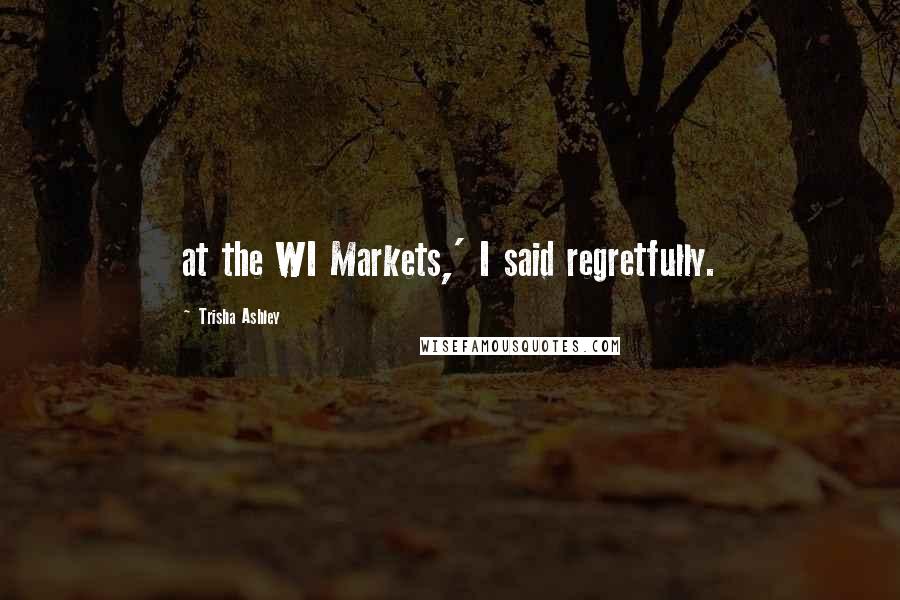 Trisha Ashley Quotes: at the WI Markets,' I said regretfully.
