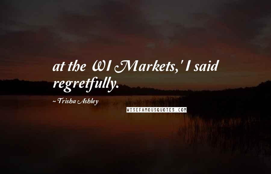 Trisha Ashley Quotes: at the WI Markets,' I said regretfully.