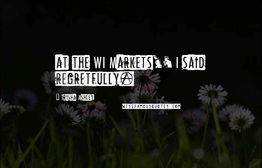 Trisha Ashley Quotes: at the WI Markets,' I said regretfully.