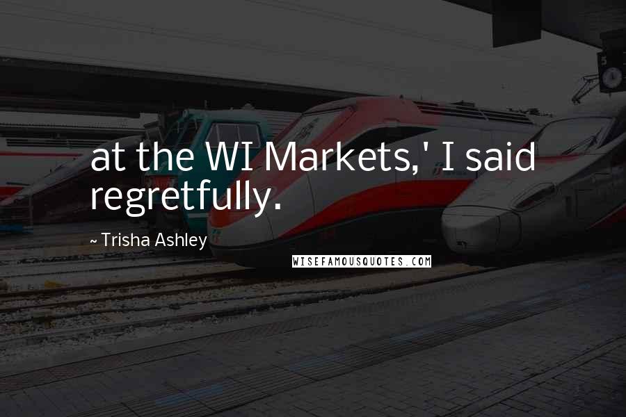 Trisha Ashley Quotes: at the WI Markets,' I said regretfully.