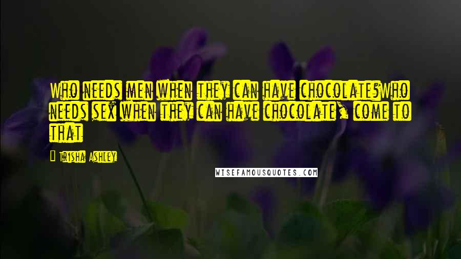 Trisha Ashley Quotes: Who needs men when they can have chocolate?Who needs sex when they can have chocolate, come to that