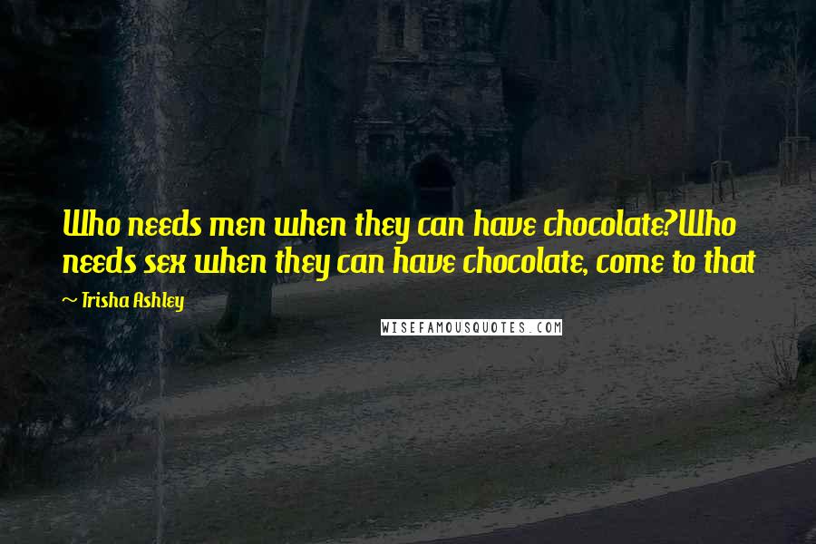 Trisha Ashley Quotes: Who needs men when they can have chocolate?Who needs sex when they can have chocolate, come to that