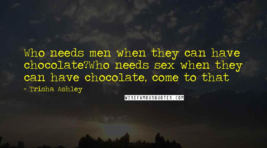 Trisha Ashley Quotes: Who needs men when they can have chocolate?Who needs sex when they can have chocolate, come to that