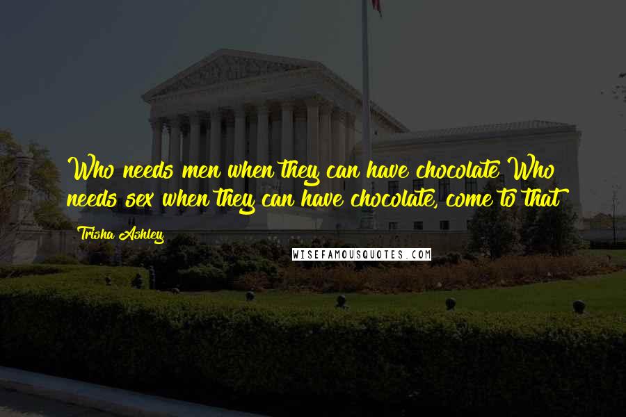 Trisha Ashley Quotes: Who needs men when they can have chocolate?Who needs sex when they can have chocolate, come to that