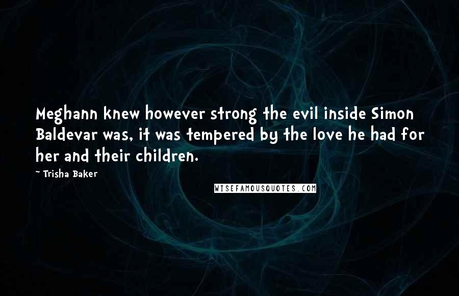 Trisha Baker Quotes: Meghann knew however strong the evil inside Simon Baldevar was, it was tempered by the love he had for her and their children.