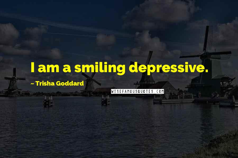 Trisha Goddard Quotes: I am a smiling depressive.