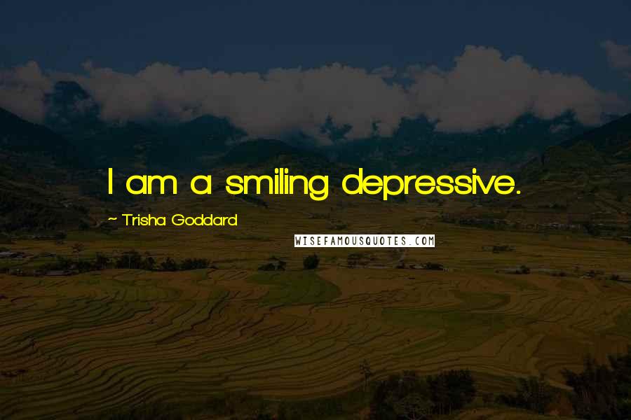 Trisha Goddard Quotes: I am a smiling depressive.