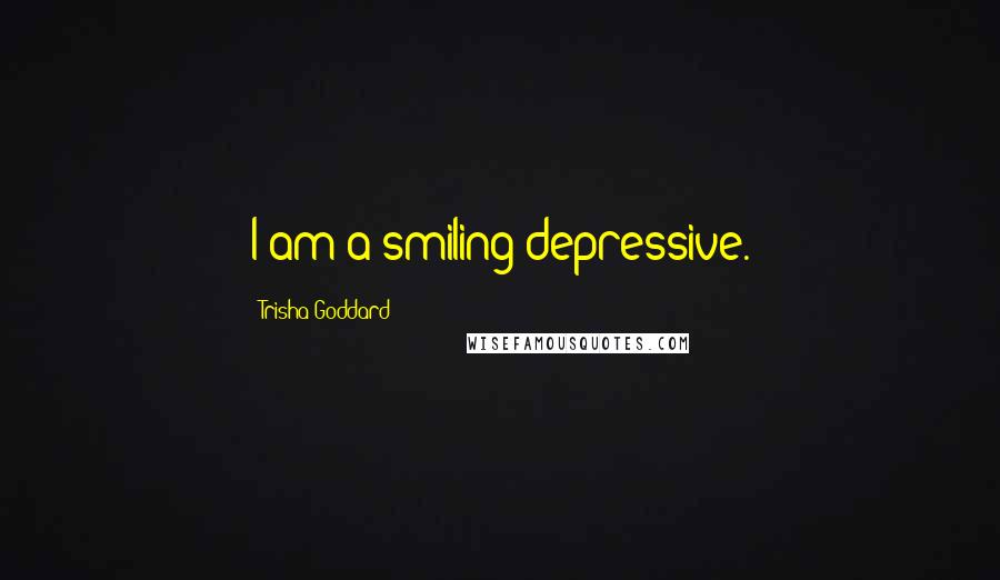 Trisha Goddard Quotes: I am a smiling depressive.