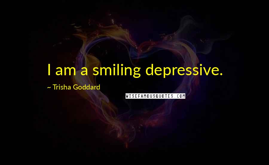 Trisha Goddard Quotes: I am a smiling depressive.