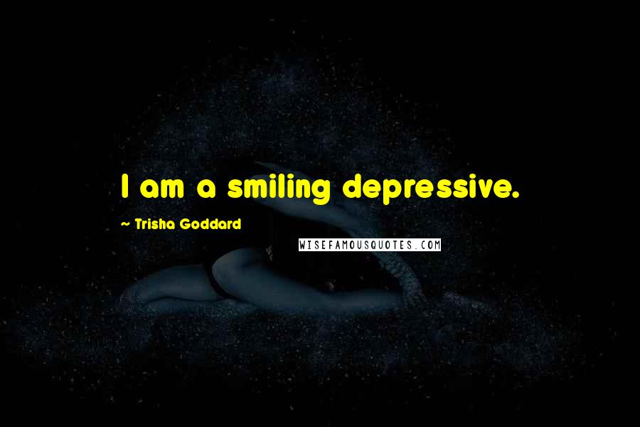 Trisha Goddard Quotes: I am a smiling depressive.