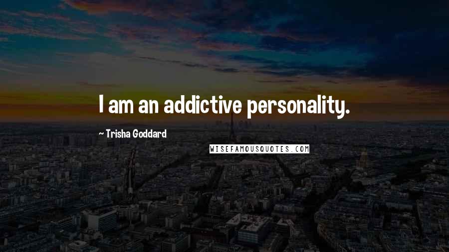 Trisha Goddard Quotes: I am an addictive personality.