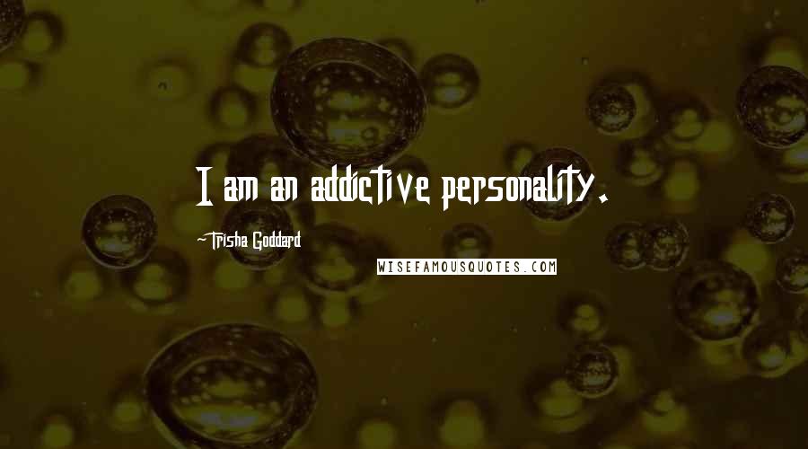 Trisha Goddard Quotes: I am an addictive personality.
