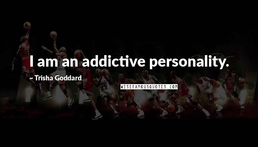 Trisha Goddard Quotes: I am an addictive personality.
