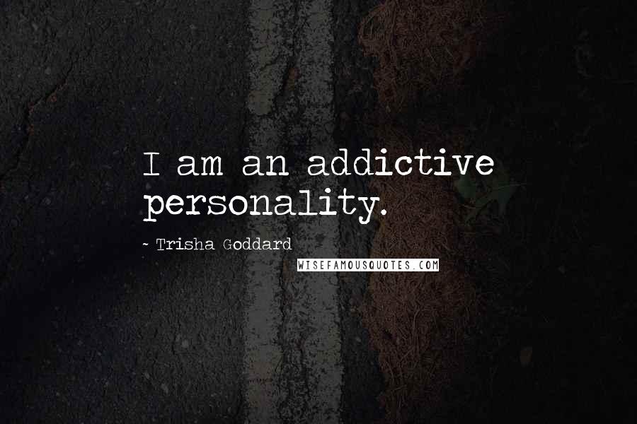 Trisha Goddard Quotes: I am an addictive personality.
