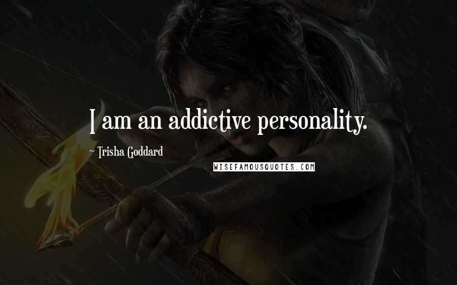 Trisha Goddard Quotes: I am an addictive personality.