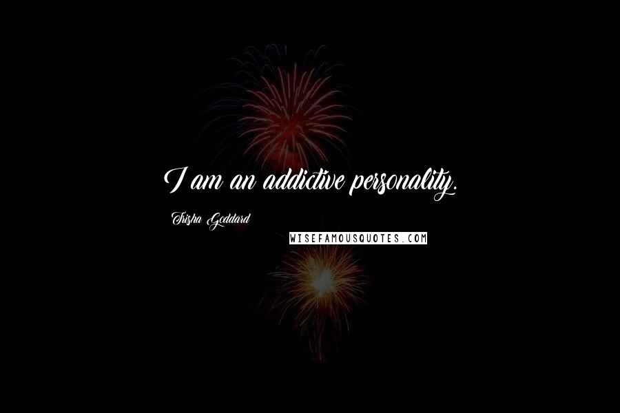 Trisha Goddard Quotes: I am an addictive personality.