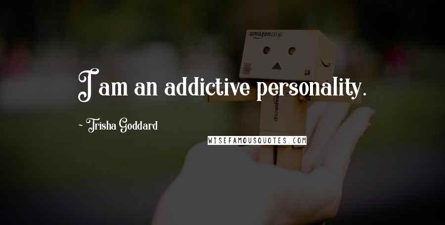 Trisha Goddard Quotes: I am an addictive personality.