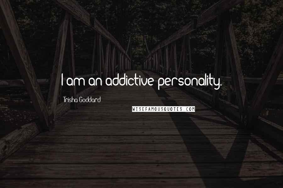 Trisha Goddard Quotes: I am an addictive personality.