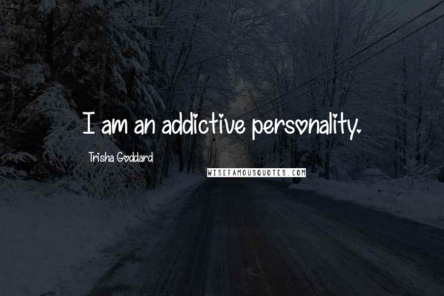 Trisha Goddard Quotes: I am an addictive personality.