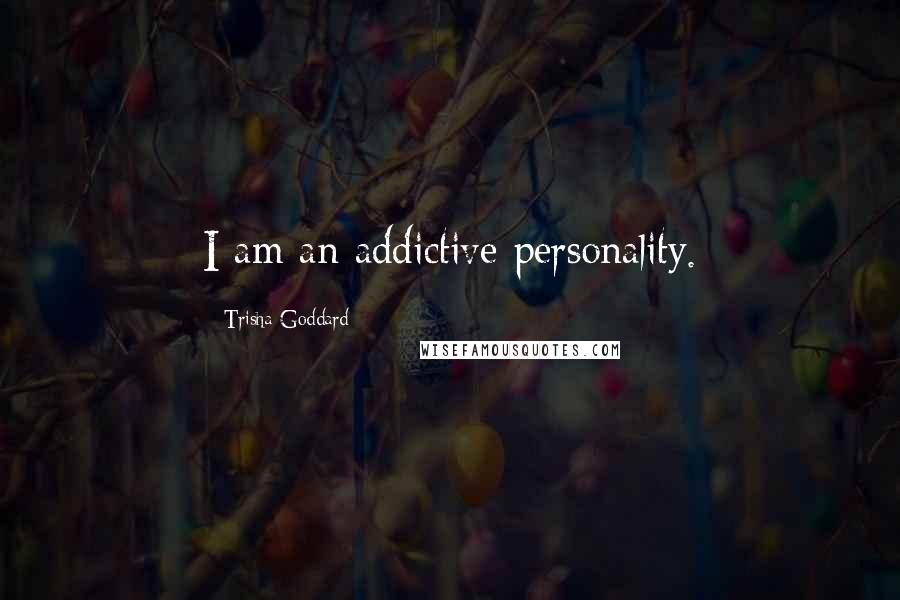 Trisha Goddard Quotes: I am an addictive personality.