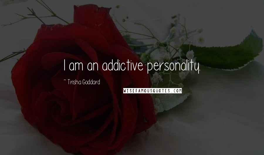 Trisha Goddard Quotes: I am an addictive personality.
