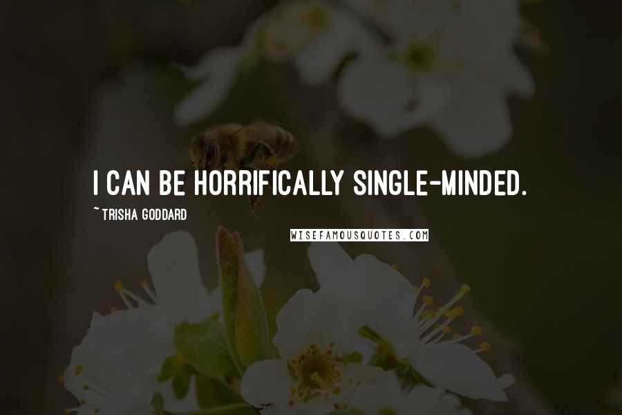 Trisha Goddard Quotes: I can be horrifically single-minded.