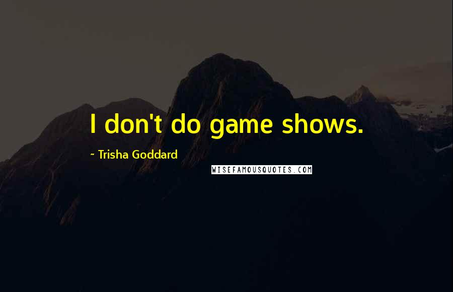 Trisha Goddard Quotes: I don't do game shows.