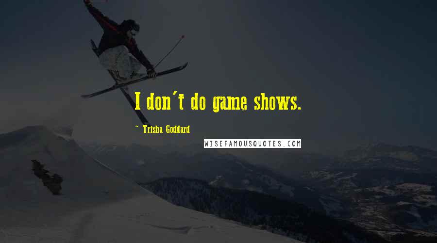 Trisha Goddard Quotes: I don't do game shows.