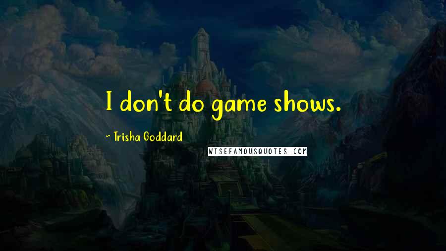 Trisha Goddard Quotes: I don't do game shows.