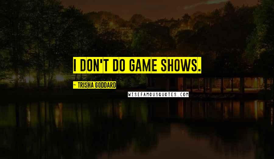 Trisha Goddard Quotes: I don't do game shows.