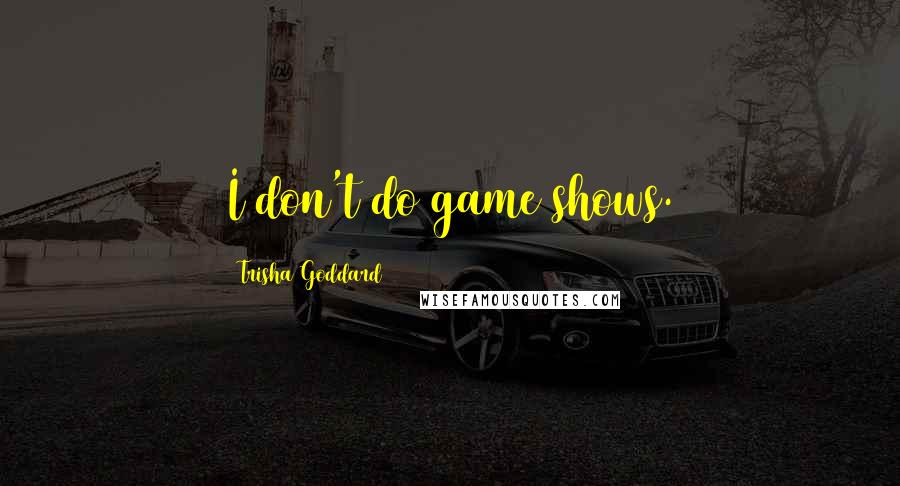 Trisha Goddard Quotes: I don't do game shows.