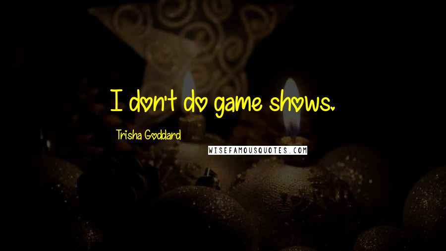 Trisha Goddard Quotes: I don't do game shows.