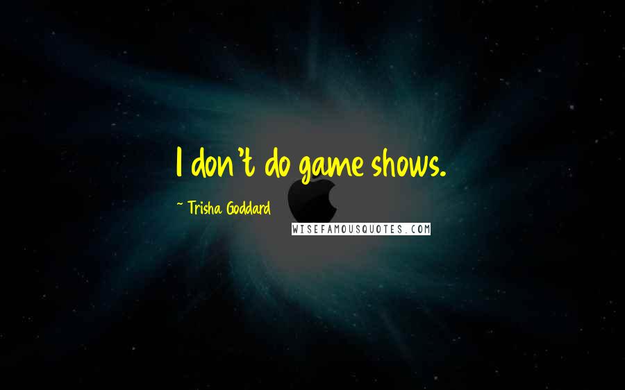 Trisha Goddard Quotes: I don't do game shows.