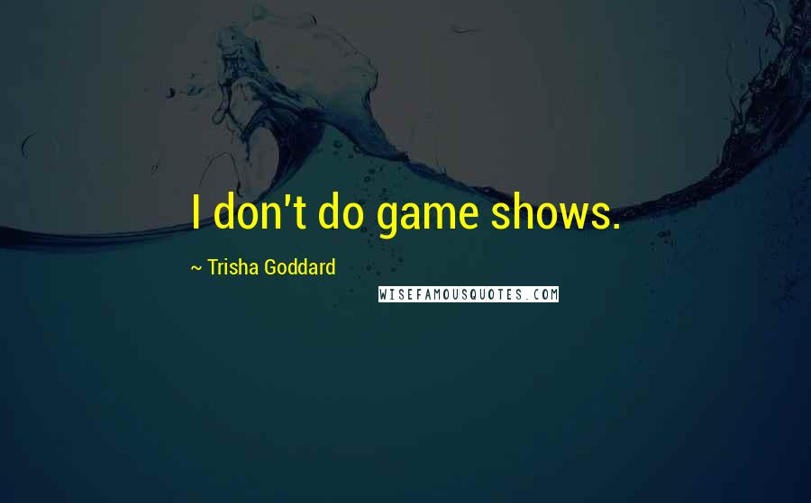 Trisha Goddard Quotes: I don't do game shows.