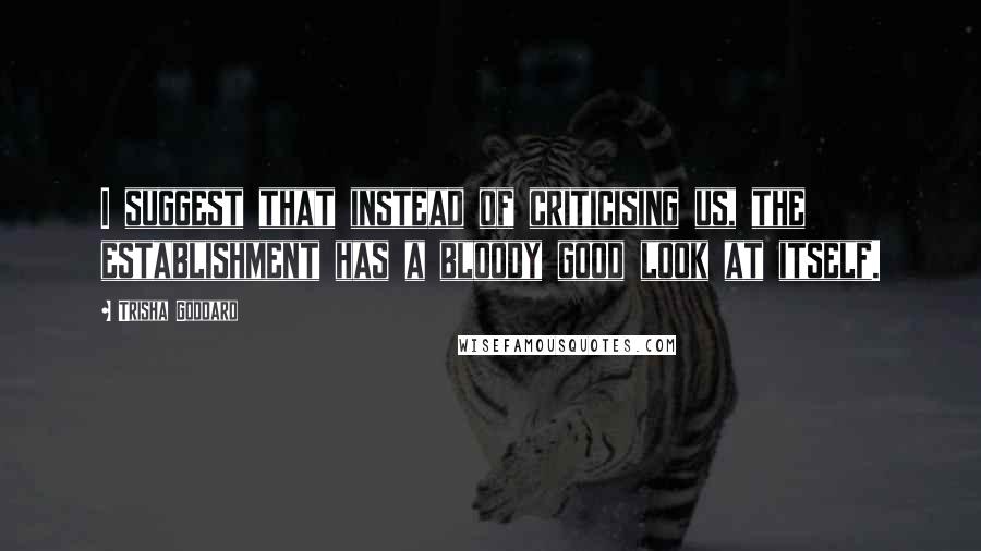Trisha Goddard Quotes: I suggest that instead of criticising us, the establishment has a bloody good look at itself.