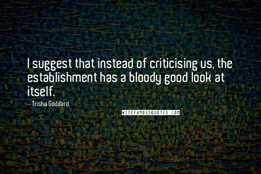 Trisha Goddard Quotes: I suggest that instead of criticising us, the establishment has a bloody good look at itself.