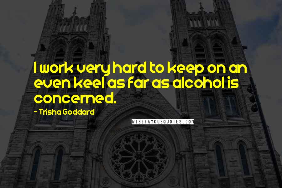 Trisha Goddard Quotes: I work very hard to keep on an even keel as far as alcohol is concerned.