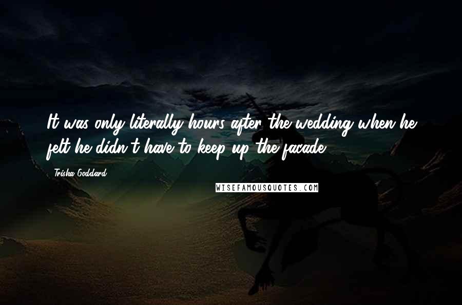 Trisha Goddard Quotes: It was only literally hours after the wedding when he felt he didn't have to keep up the facade.
