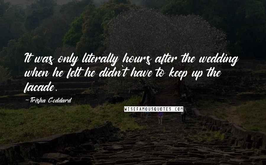 Trisha Goddard Quotes: It was only literally hours after the wedding when he felt he didn't have to keep up the facade.