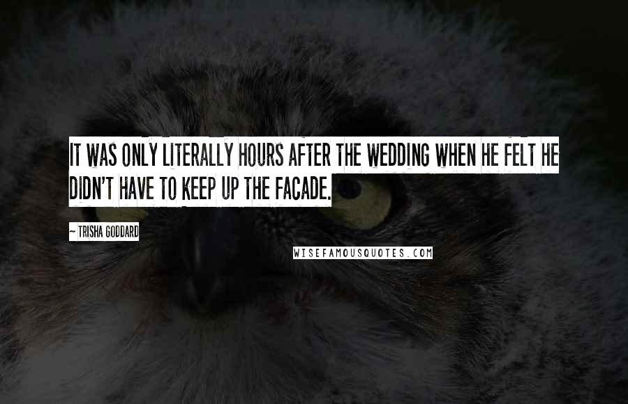 Trisha Goddard Quotes: It was only literally hours after the wedding when he felt he didn't have to keep up the facade.