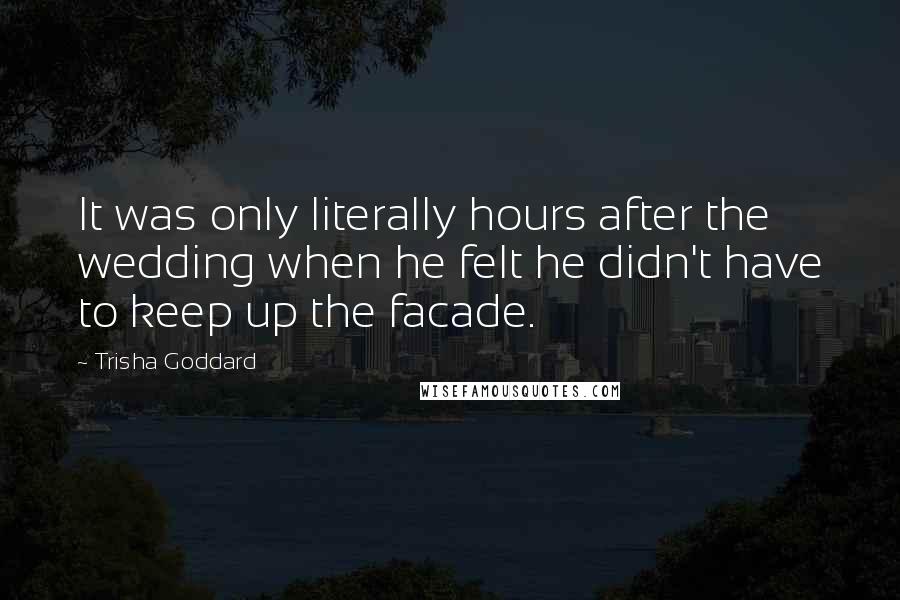 Trisha Goddard Quotes: It was only literally hours after the wedding when he felt he didn't have to keep up the facade.