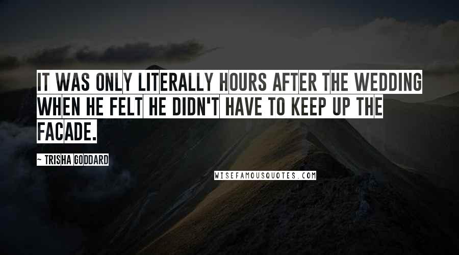 Trisha Goddard Quotes: It was only literally hours after the wedding when he felt he didn't have to keep up the facade.