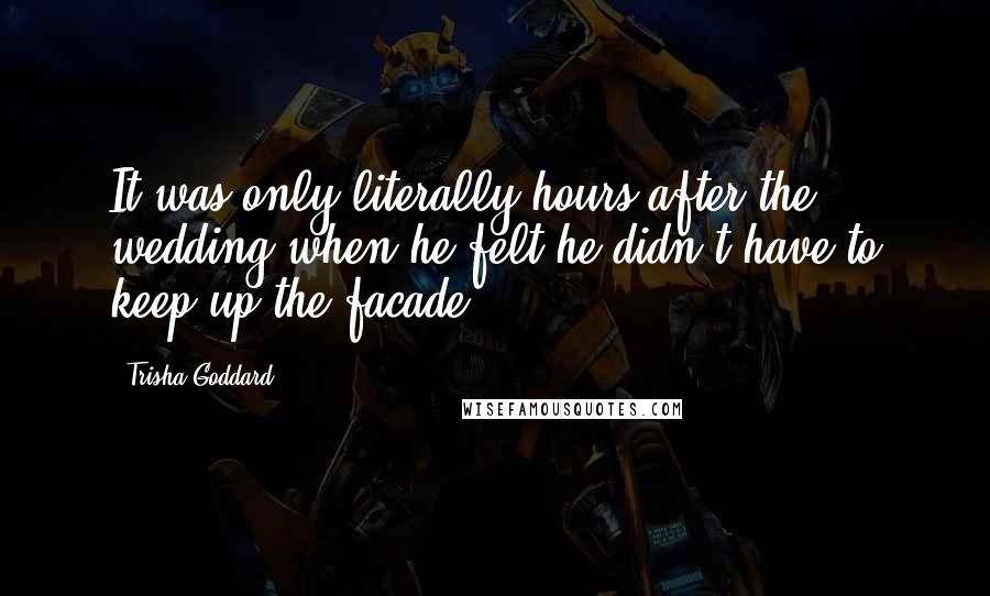 Trisha Goddard Quotes: It was only literally hours after the wedding when he felt he didn't have to keep up the facade.