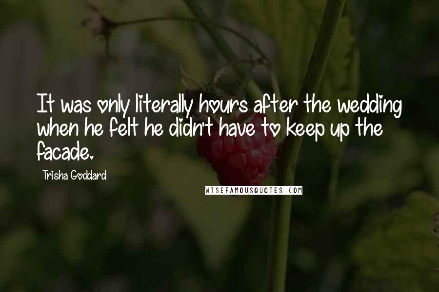 Trisha Goddard Quotes: It was only literally hours after the wedding when he felt he didn't have to keep up the facade.