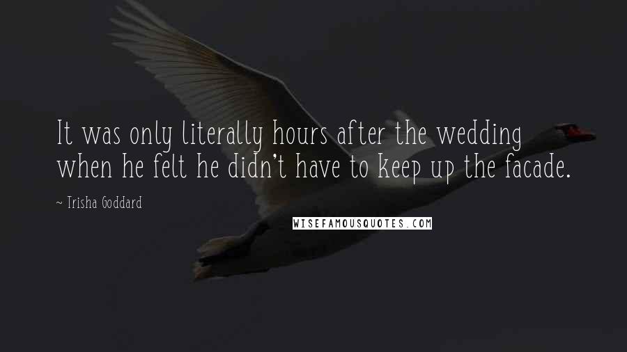 Trisha Goddard Quotes: It was only literally hours after the wedding when he felt he didn't have to keep up the facade.