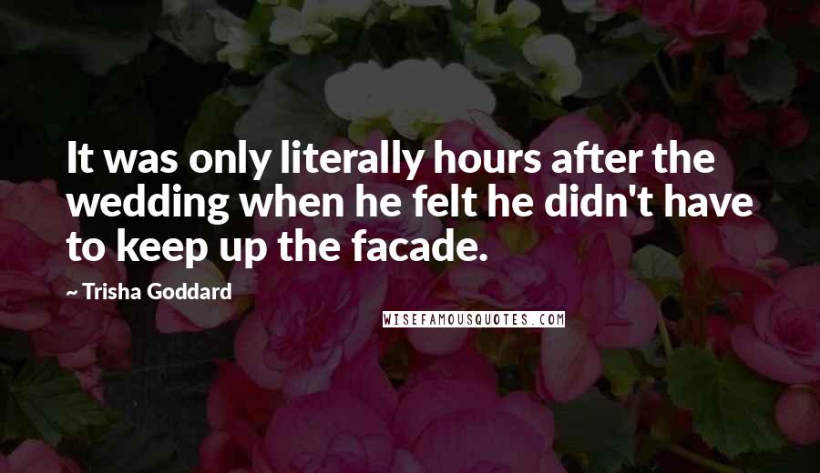 Trisha Goddard Quotes: It was only literally hours after the wedding when he felt he didn't have to keep up the facade.